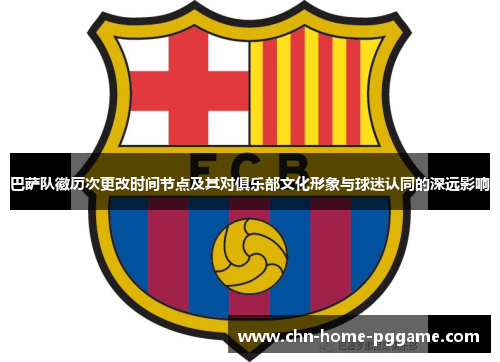 巴萨队徽历次更改时间节点及其对俱乐部文化形象与球迷认同的深远影响