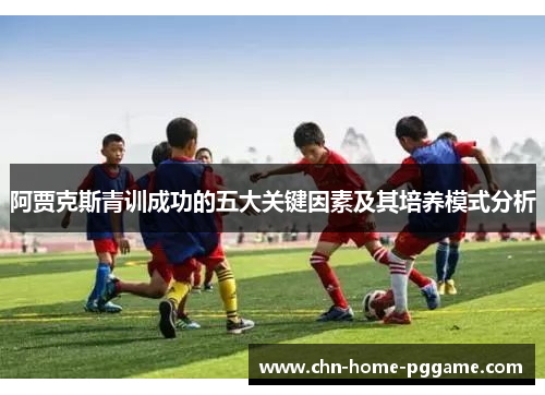 阿贾克斯青训成功的五大关键因素及其培养模式分析