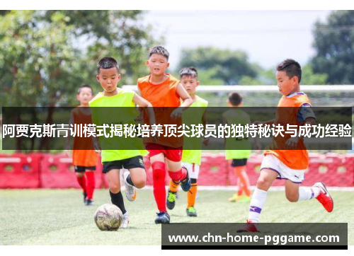 阿贾克斯青训模式揭秘培养顶尖球员的独特秘诀与成功经验