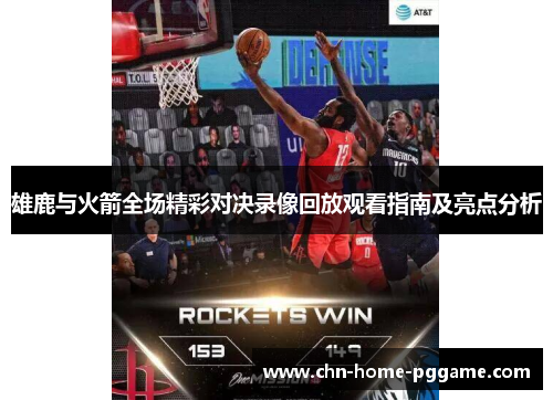 雄鹿与火箭全场精彩对决录像回放观看指南及亮点分析