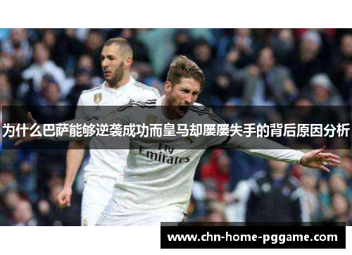 为什么巴萨能够逆袭成功而皇马却屡屡失手的背后原因分析