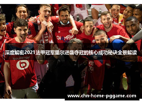 深度解密2021法甲冠军里尔逆袭夺冠的核心成功秘诀全景解读