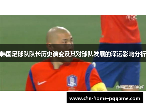 韩国足球队队长历史演变及其对球队发展的深远影响分析