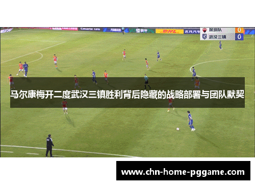 马尔康梅开二度武汉三镇胜利背后隐藏的战略部署与团队默契