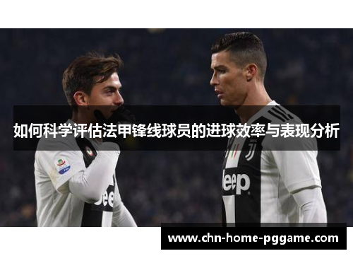 如何科学评估法甲锋线球员的进球效率与表现分析