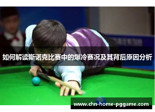 如何解读斯诺克比赛中的爆冷赛况及其背后原因分析