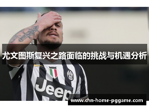 尤文图斯复兴之路面临的挑战与机遇分析