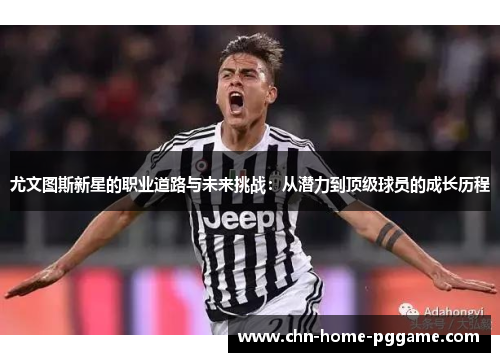 尤文图斯新星的职业道路与未来挑战：从潜力到顶级球员的成长历程