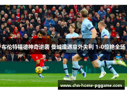 布伦特福德神奇逆袭 曼城遭遇意外失利 1-0惊艳全场