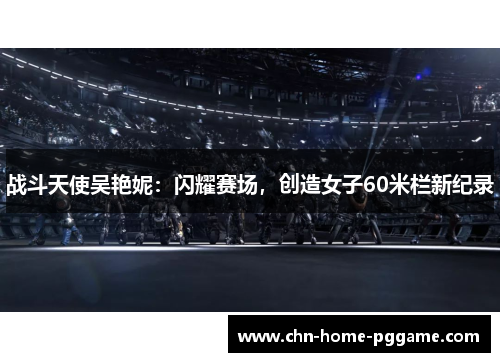 战斗天使吴艳妮:闪耀赛场,创造女子60米栏新纪录 战斗天使吴艳妮:闪耀赛场,创造女子60米栏新纪录