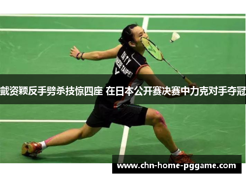 戴资颖反手劈杀技惊四座 在日本公开赛决赛中力克对手夺冠 戴资颖反手劈杀技惊四座 在日本公开赛决赛中力克对手夺冠