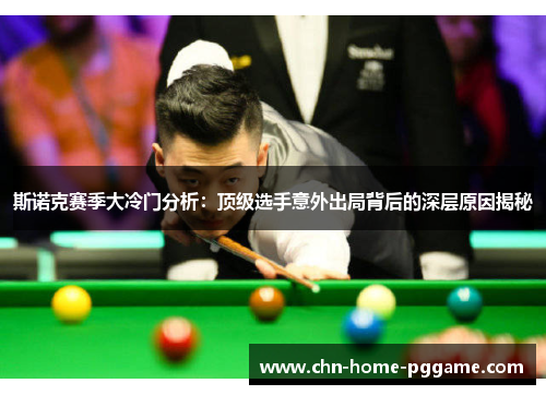 斯诺克赛季大冷门分析:顶级选手意外出局背后的深层原因揭秘 斯诺克赛季大冷门分析:顶级选手意外出局背后的深层原因揭秘