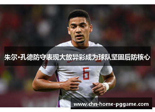 朱尔·孔德防守表现大放异彩成为球队坚固后防核心