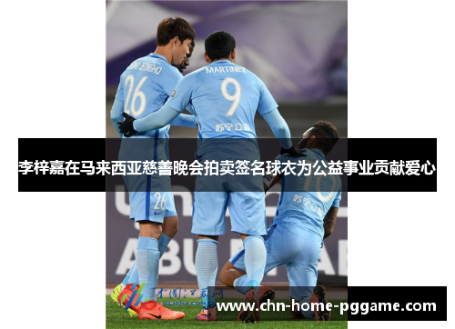 李梓嘉在马来西亚慈善晚会拍卖签名球衣为公益事业贡献爱心 李梓嘉在马来西亚慈善晚会拍卖签名球衣为公益事业贡献爱心