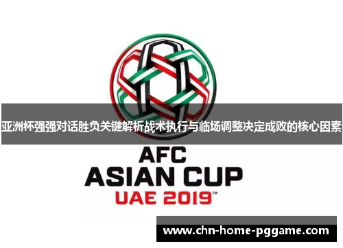 亚洲杯强强对话胜负关键解析战术执行与临场调整决定成败的核心因素 亚洲杯强强对话胜负关键解析战术执行与临场调整决定成败的核心因素