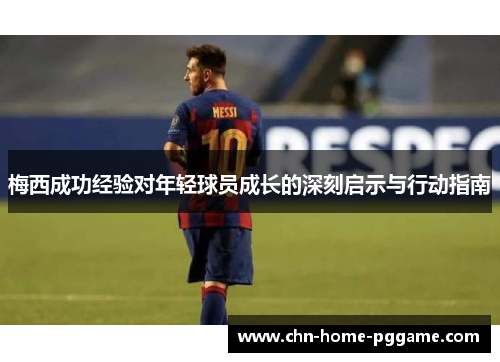 梅西成功经验对年轻球员成长的深刻启示与行动指南 梅西成功经验对年轻球员成长的深刻启示与行动指南