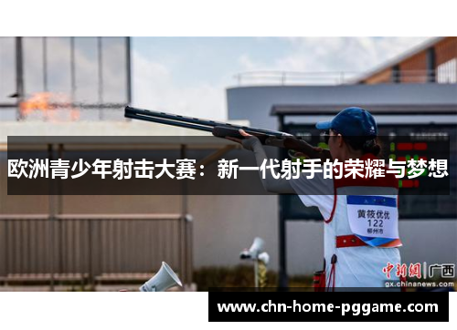 欧洲青少年射击大赛:新一代射手的荣耀与梦想 欧洲青少年射击大赛:新一代射手的荣耀与梦想