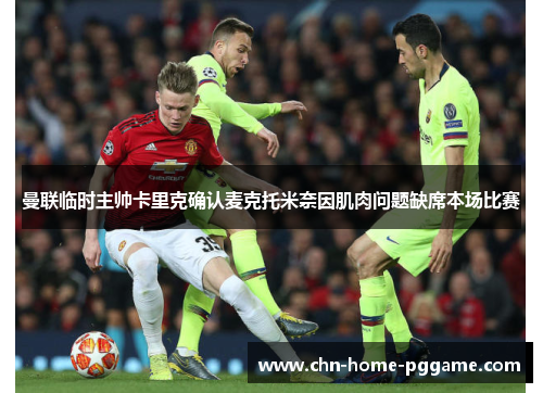 曼联临时主帅卡里克确认麦克托米奈因肌肉问题缺席本场比赛