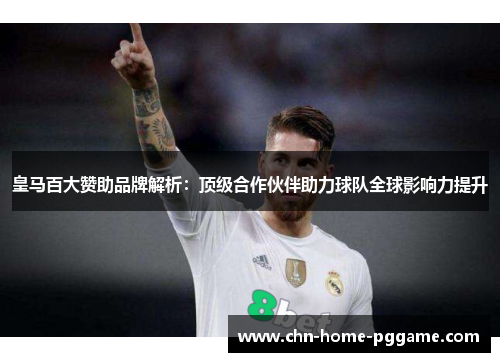 皇马百大赞助品牌解析:顶级合作伙伴助力球队全球影响力提升 皇马百大赞助品牌解析:顶级合作伙伴助力球队全球影响力提升