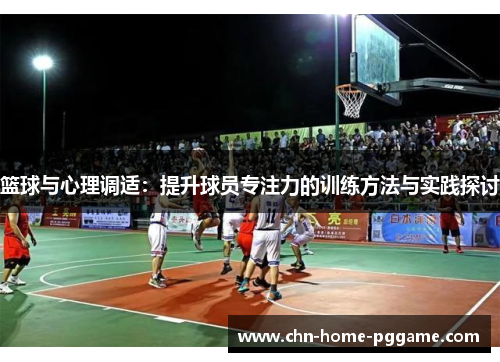 篮球与心理调适：提升球员专注力的训练方法与实践探讨