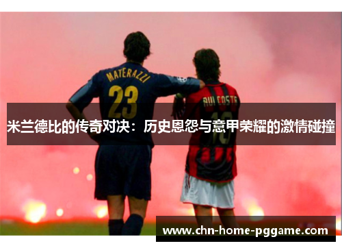米兰德比的传奇对决：历史恩怨与意甲荣耀的激情碰撞