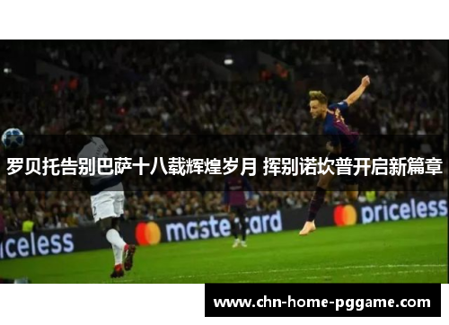 罗贝托告别巴萨十八载辉煌岁月 挥别诺坎普开启新篇章