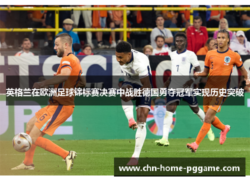 英格兰在欧洲足球锦标赛决赛中战胜德国勇夺冠军实现历史突破