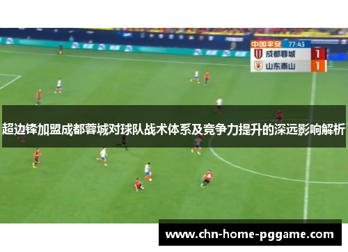 超边锋加盟成都蓉城对球队战术体系及竞争力提升的深远影响解析 超边锋加盟成都蓉城对球队战术体系及竞争力提升的深远影响解析