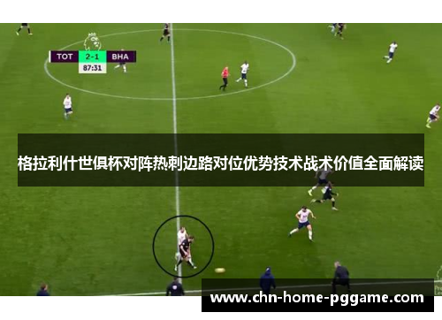 格拉利什世俱杯对阵热刺边路对位优势技术战术价值全面解读 格拉利什世俱杯对阵热刺边路对位优势技术战术价值全面解读